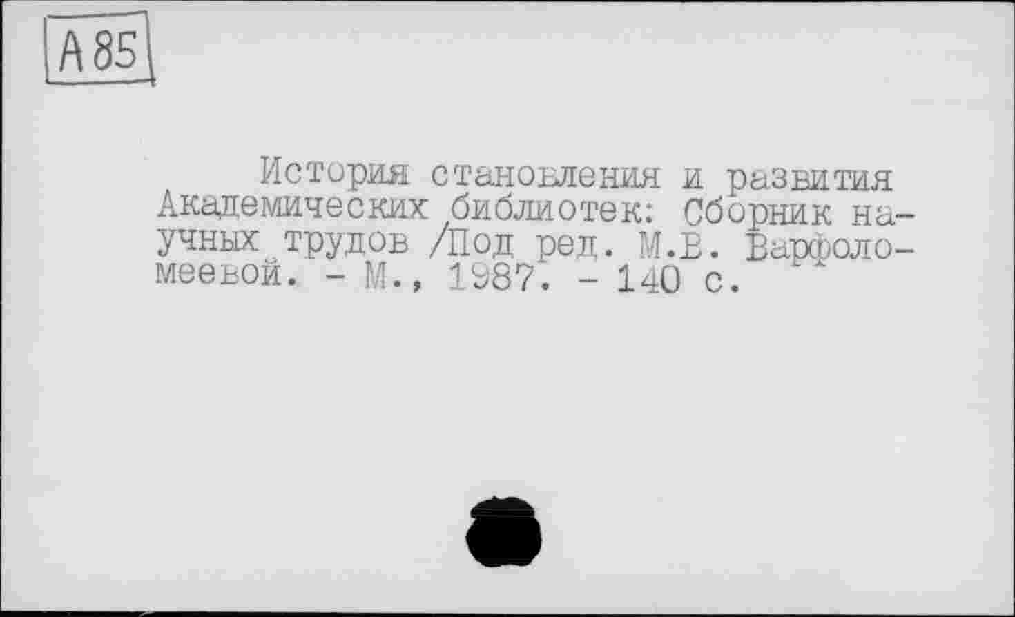 ﻿ASS
История становления и развития Академических библиотек: Сборник научных трудов /Под ред. М.В. Варфоломеевой. - М., 1987. - 140 с.